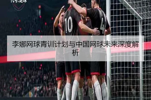 李娜网球青训计划与中国网球未来深度解析 | ayxsports